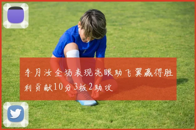 李月汝全场表现亮眼助飞翼赢得胜利贡献10分3板2助攻