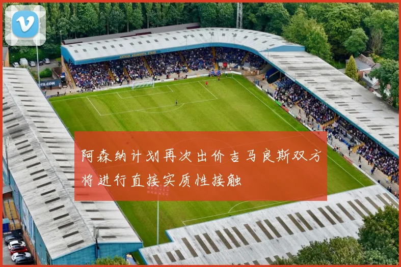 阿森纳计划再次出价吉马良斯双方将进行直接实质性接触