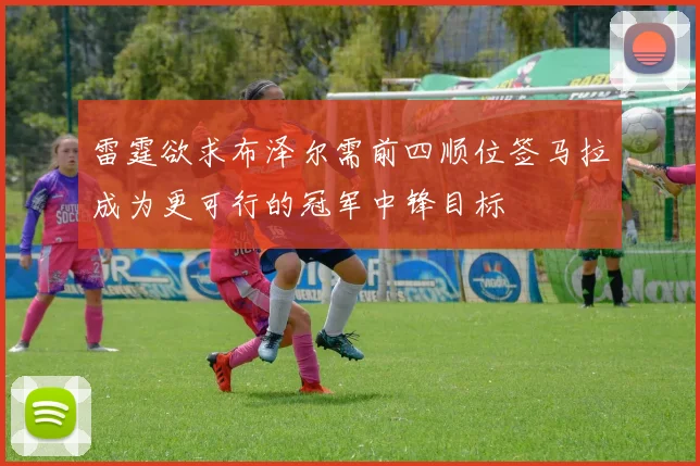 雷霆欲求布泽尔需前四顺位签马拉成为更可行的冠军中锋目标