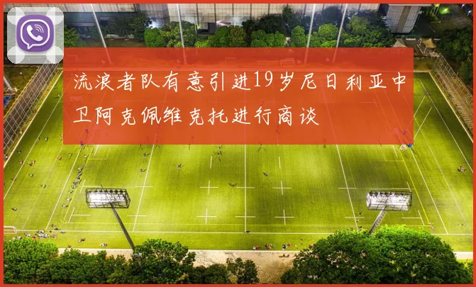 流浪者队有意引进19岁尼日利亚中卫阿克佩维克托进行商谈