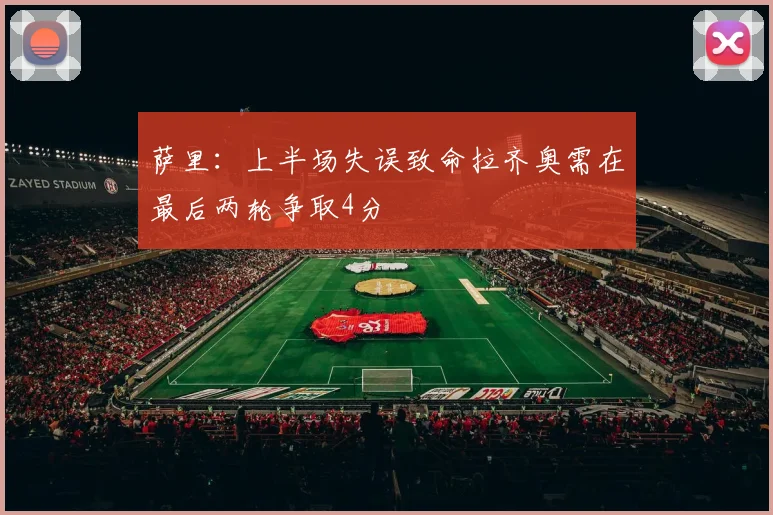 萨里：上半场失误致命拉齐奥需在最后两轮争取4分