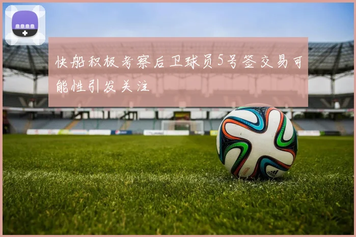 快船积极考察后卫球员5号签交易可能性引发关注