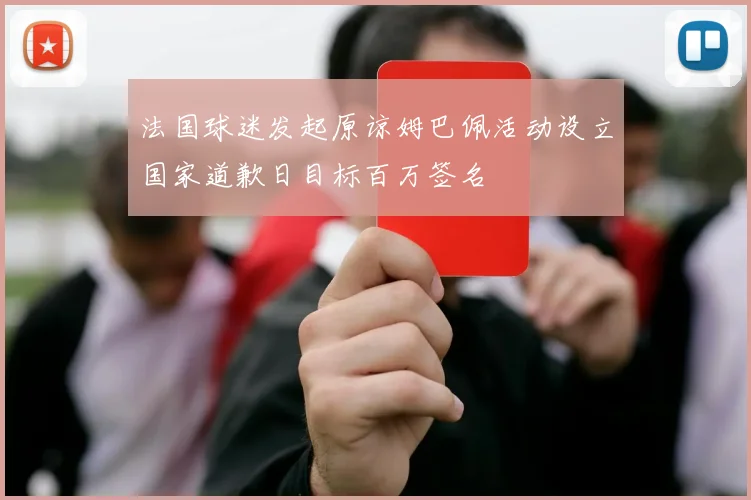 法国球迷发起原谅姆巴佩活动设立国家道歉日目标百万签名