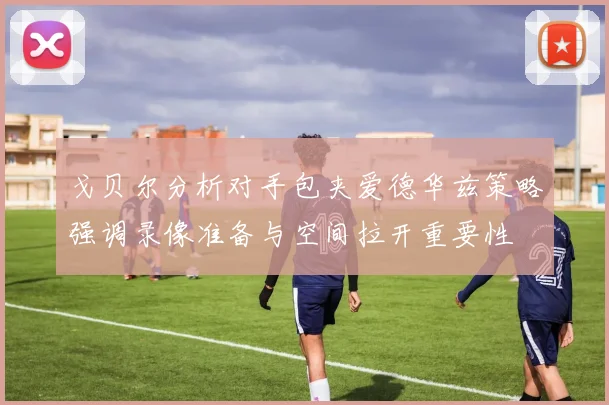戈贝尔分析对手包夹爱德华兹策略强调录像准备与空间拉开重要性