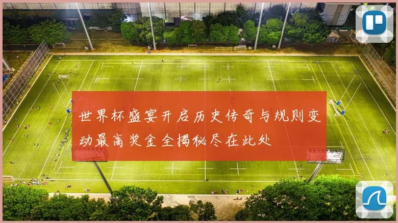 世界杯盛宴开启历史传奇与规则变动最高奖金全揭秘尽在此处