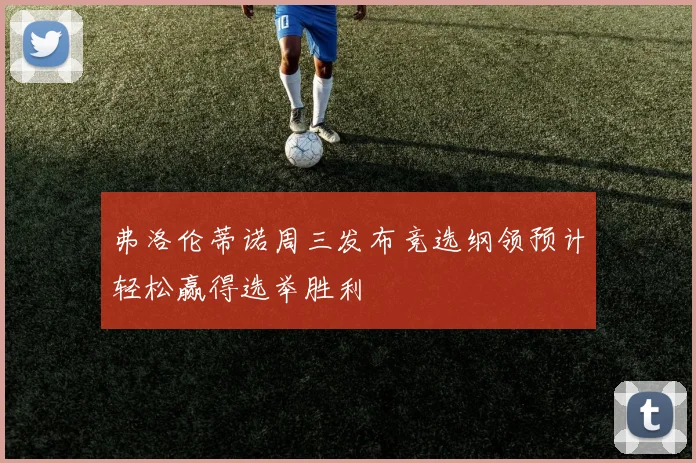 弗洛伦蒂诺周三发布竞选纲领预计轻松赢得选举胜利