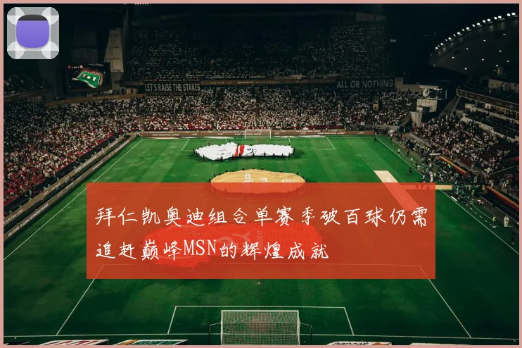 拜仁凯奥迪组合单赛季破百球仍需追赶巅峰MSN的辉煌成就