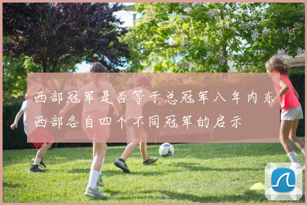 西部冠军是否等于总冠军八年内东西部各自四个不同冠军的启示