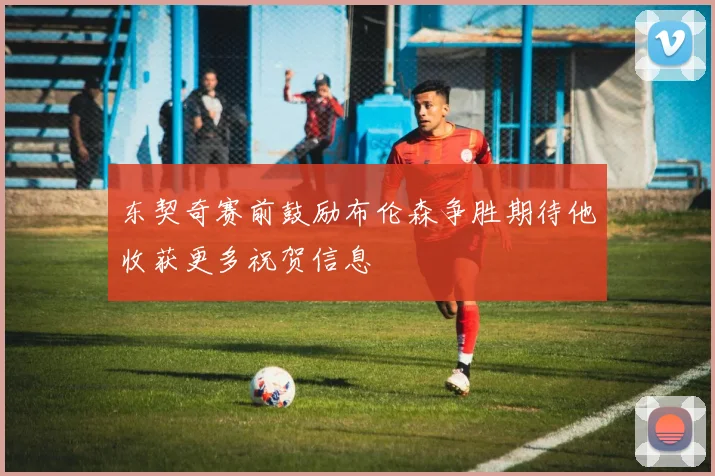 东契奇赛前鼓励布伦森争胜期待他收获更多祝贺信息