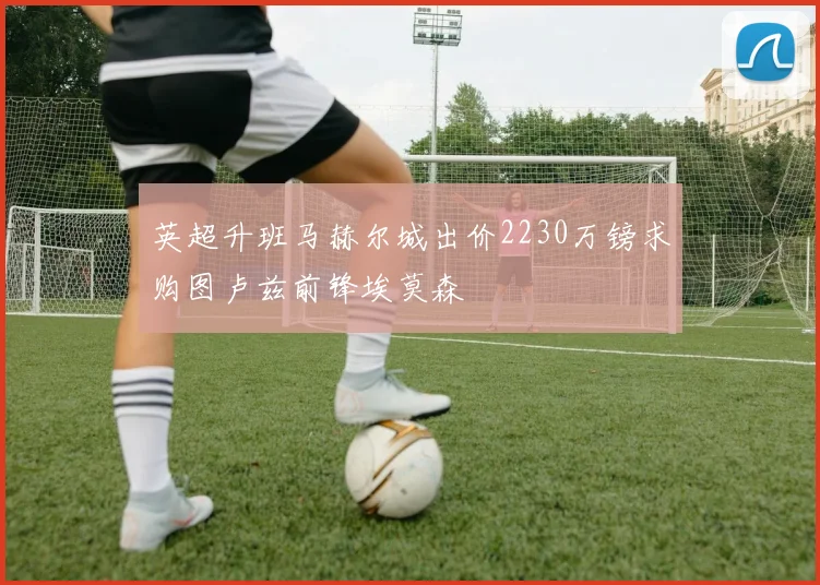英超升班马赫尔城出价2230万镑求购图卢兹前锋埃莫森